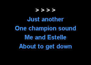 2? )'

Just another
One champion sound

Me and Estelle
About to get down