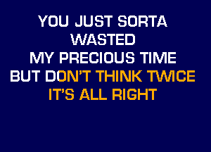 YOU JUST SORTA
WASTED
MY PRECIOUS TIME
BUT DON'T THINK TWICE
ITS ALL RIGHT