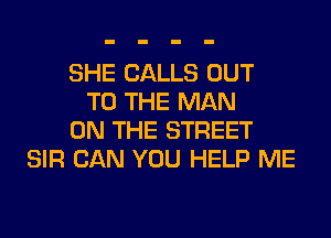 SHE CALLS OUT
TO THE MAN
ON THE STREET
SIR CAN YOU HELP ME