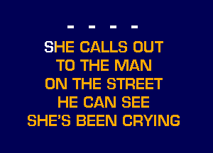 SHE CALLS OUT
TO THE MAN
ON THE STREET
HE CAN SEE
SHE'S BEEN CRYING