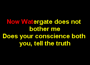 Now Watergate does not
bother me

Does your conscience both
you, tell the truth