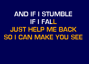 AND IF I STUMBLE
IF I FALL
JUST HELP ME BACK
SO I CAN MAKE YOU SEE