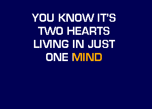 YOU KNOW IT'S
1W0 HEARTS
LIVING IN JUST

ONE MIND