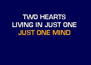 TWO HEARTS
LIVING IN JUST ONE

JUST ONE MIND