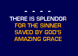 THERE IS SPLENDDR
FOR THE SINNER
SAVED BY GOD'S
AMAZING GRACE