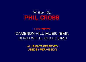 W ritten Bv

CAMERON HILL MUSIC (BMIJ.
CHRIS WHITE MUSIC EBMI)

ALL RIGHTS RESERVED
USED BY PERMISSION