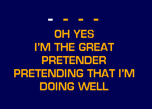 0H YES
I'M THE GREAT
PRETENDER
PRETENDING THAT I'M
DOING WELL