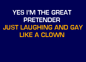 YES I'M THE GREAT
PRETENDER
JUST LAUGHING AND GAY
LIKE A CLOWN