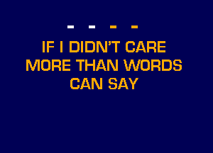 IF I DIDN'T CARE
MORE THAN WORDS

CAN SAY