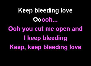 Keep bleeding love
Ooooh...
Ooh you cut me open and

I keep bleeding
Keep, keep bleeding love