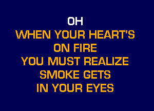 0H
WHEN YOUR HEARTS
ON FIRE
YOU MUST REALIZE
SMOKE GETS
IN YOUR EYES