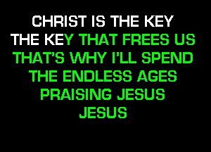 CHRIST IS THE KEY
THE KEY THAT FREES US
THAT'S WHY I'LL SPEND

THE ENDLESS AGES

PRAISING JESUS
JESUS