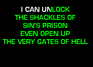 I CAN UNLOCK
THE SHACKLES 0F
SIN'S PRISON
EVEN OPEN UP
THE VERY GATES 0F HELL