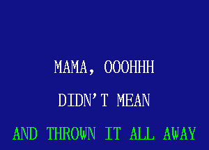 MAMA, OOOHHH
DIDIW T MEAN
AND THROWN IT ALL AWAY