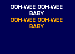 OOH-WEE OOH-WEE
BABY
OUH-WEE OOH-WEE
BABY