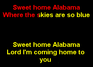 Sweet home Alabama
Where the skies are so blue

Sweet home Alabama
Lord I'm coming home to
you