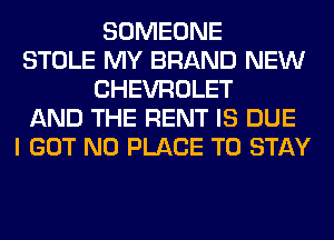 SOMEONE
STOLE MY BRAND NEW
CHEVROLET
AND THE RENT IS DUE
I GOT N0 PLACE TO STAY