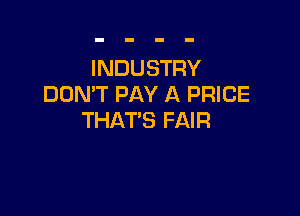 INDUSTRY
DON'T PAY A PRICE

THAT'S FAIR