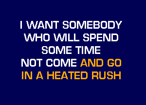 I WANT SOMEBODY
WHO WILL SPEND
SOME TIME
NOT COME AND GO
IN A HEATED RUSH