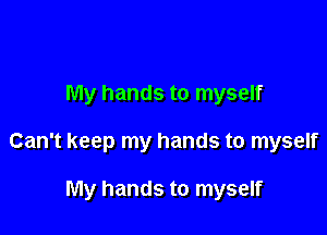 My hands to myself

Can't keep my hands to myself

My hands to myself
