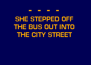 SHE STEPPED OFF
THE BUS OUT INTO
THE CITY STREET