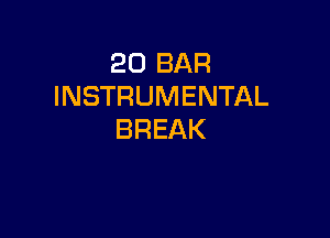 20 BAR
INSTRUMENTAL

BREAK