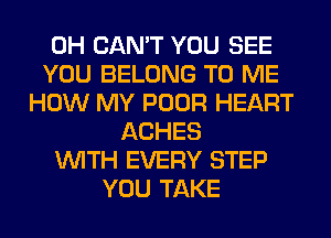 0H CAN'T YOU SEE
YOU BELONG TO ME
HOW MY POOR HEART
ACHES
WITH EVERY STEP
YOU TAKE