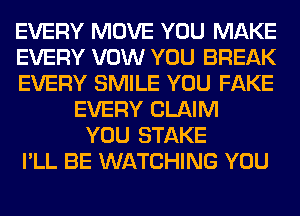 EVERY MOVE YOU MAKE
EVERY VOW YOU BREAK
EVERY SMILE YOU FAKE
EVERY CLAIM
YOU STAKE
I'LL BE WATCHING YOU