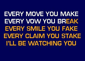 EVERY MOVE YOU MAKE
EVERY VOW YOU BREAK
EVERY SMILE YOU FAKE
EVERY CLAIM YOU STAKE
I'LL BE WATCHING YOU