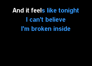 And it feels like tonight
I can't believe
I'm broken inside