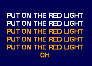 PUT ON THE RED LIGHT

PUT ON THE RED LIGHT

PUT ON THE RED LIGHT

PUT ON THE RED LIGHT

PUT ON THE RED LIGHT
0H