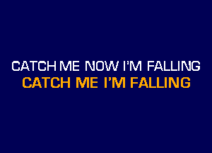 CATCH ME NOW I'M FALLING

CATCH ME I'M FALLING