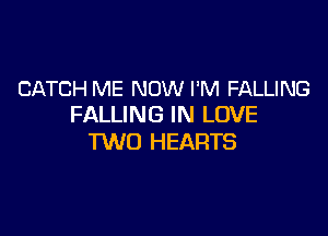 CATCH ME NOW I'M FALLING
FALLING IN LOVE

1W0 HEARTS