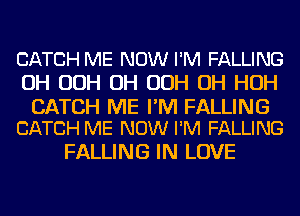 CATCH ME NOW I'M FALLING
UH OOH UH OOH UH HUH

CATCH ME I'M FALLING
CATCH ME NOW I'M FALLING

FALLING IN LOVE