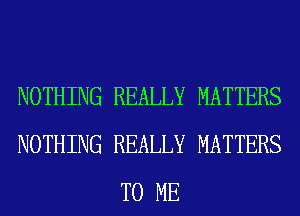 NOTHING REALLY MATTERS
NOTHING REALLY MATTERS
TO ME