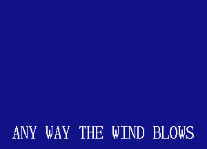 ANY WAY THE WIND BLOWS