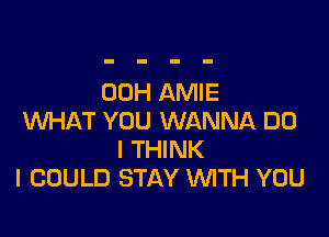 00H AMIE

WHAT YOU WANNA DO
I THINK
I COULD STAY WITH YOU