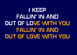 I KEEP
FALLIM IN AND
OUT OF LOVE WITH YOU
FALLIM IN AND
OUT OF LOVE WITH YOU