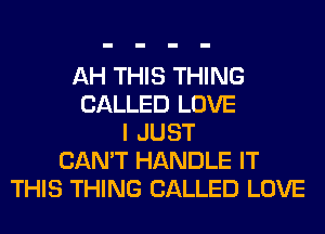 AH THIS THING
CALLED LOVE
I JUST
CAN'T HANDLE IT
THIS THING CALLED LOVE