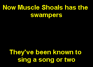 Now Muscle Shoals has the
swampers

They've been known to
sing a song or two
