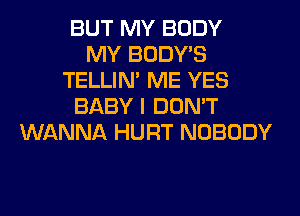 BUT MY BODY
MY BODY'S
TELLIM ME YES
BABY I DON'T
WANNA HURT NOBODY