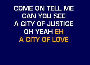 COME ON TELL ME
CAN YOU SEE
A CITY OF JUSTICE
OH YEAH EH
A CITY OF LOVE

g
