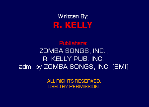 Written By

ZDMBA SONGS, INC,

Fl. KELLY PUB INC
adm by ZDMBA SONGS, INC EBMIJ

ALL RIGHTS RESERVED
USED BY PERMISSION