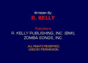 W ritten By

P! KELLY PUBLISHING, INC. EBMIJ,
ZDMBA SONGS, INC

ALL RIGHTS RESERVED
USED BY PERMISSION