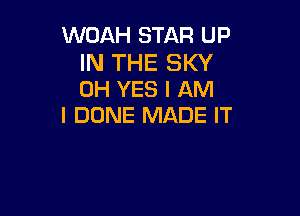 WOAH STAR UP

IN THE SKY
0H YES I AM

I DUNE MADE IT