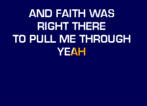 AND FAITH WAS
RIGHT THERE
T0 PULL ME THROUGH
YEAH