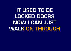 IT USED TO BE
LOCKED DOORS
NOWI CAN JUST

WALK 0N THROUGH