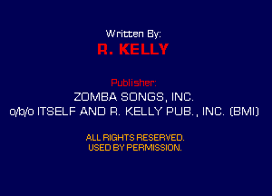 Written Byi

ZDMBA SONGS, INC.
0M0 ITSELF AND R. KELLY PUB, INC. EBMIJ

ALL RIGHTS RESERVED.
USED BY PERMISSION.