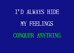 PD ALWAYS HIDE
MY FEELINGS
CONQUER ANYTHING

g