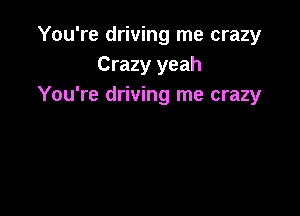 You're driving me crazy
Crazy yeah
You're driving me crazy